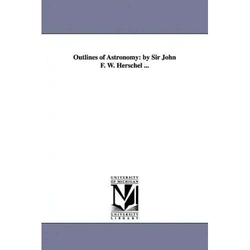 Outlines of Astronomy: by Sir John F. W. Herschel ...