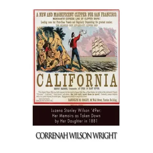 Luzena Stanley Wilson '49er: Her Memoirs as Taken Down by Her Daughter in 1881
