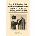 Home Dressmaking - Every Woman's Practical Guide to the Art of Making Smart Clothes