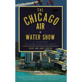 The Chicago Air + Water Show: A History of Wings Above the Waves