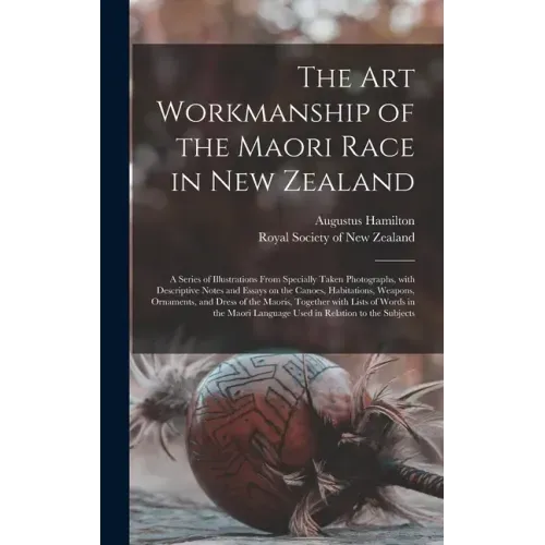 The Art Workmanship of the Maori Race in New Zealand: a Series of Illustrations From Specially Taken Photographs, With Descriptive Notes and Essays on