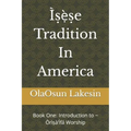 Ìṣẹ̀ṣe Tradition In America: Book One: Introduction to Òrìṣà'Ìfá Worship