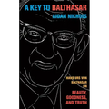 A Key to Balthasar: Hans Urs Von Balthasar on Beauty, Goodness, and Truth