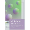 3D Printer Business: Start Making Money With Your 3D Printer: Business Using 3D Printer