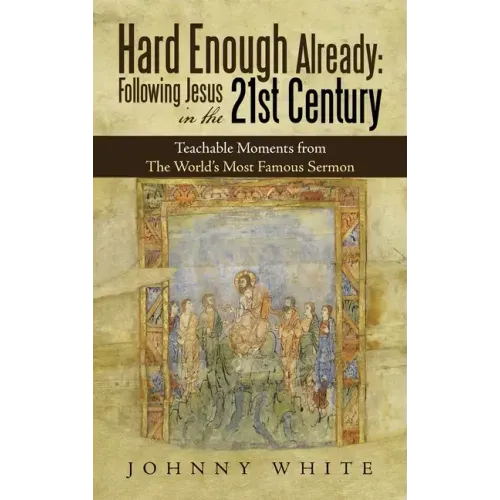 Hard Enough Already: Following Jesus in the 21St Century: Teachable Moments from the World's Most Famous Sermon