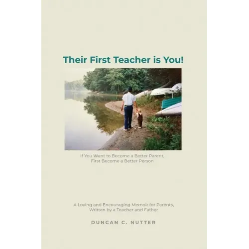 Their First Teacher is You!: If You Want to Become a Better Parent, First Become a Better Person. A Loving and Encouraging Memoir for Parents, Writ