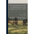 A Standard History of Springfield and Clark County, Ohio: An Authentic Narrative of the Past, With Particular Attention to the Modern Era in the Comme