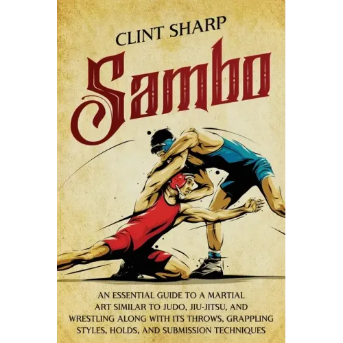 Sambo: An Essential Guide to a Martial Art Similar to Judo, Jiu-Jitsu, and Wrestling along with Its Throws, Grappling Styles,