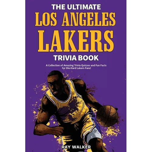 The Ultimate Los Angeles Lakers Trivia Book: A Collection of Amazing Trivia Quizzes and Fun Facts for Die-Hard L.A. Lakers Fans!