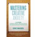 Mastering Creative Anxiety: 24 Lessons for Writers, Painters, Musicians & Actors from America's Foremost Creativity Coach