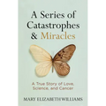 A Series of Catastrophes and Miracles: A True Story of Love, Science, and Cancer