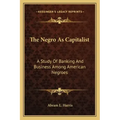 The Negro as Capitalist: A Study of Banking and Business Among American Negroes