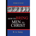 How To Bring Men To Christ - R. A. Torrey: Pathways To The Past