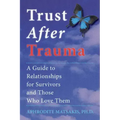 Trust After Trauma: A Guide to Relationships for Survivors and Those Who Love Them