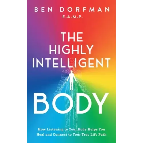 The Highly Intelligent Body: How Listening to Your Body Helps You Heal and Connect to Your True Life Path