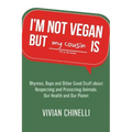 I'm Not Vegan But My Cousin Is: Rhymes, Raps and Other Good Stuff About Respecting and Protecting Animals, Our Health and Our Planet