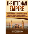 The Ottoman Empire: A Captivating Guide to the Rise and Fall of the Turkish Empire and its Control Over Much of Southeast Europe, Western
