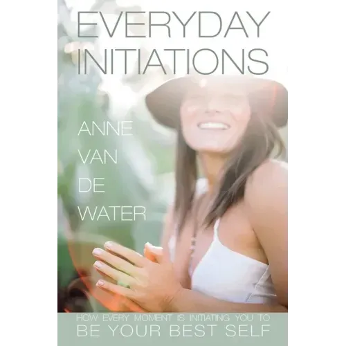 Everyday Initiations: How Every Moment Is Initiating You To Be Your Best Self