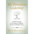 4th Dimension Leadership: A Radical Strategy for Creating an Authentic Servant Leadership Culture