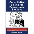 Consultative Selling for Professional Services: The Essential Sales Manual for Consultants and Other Trusted Advisers