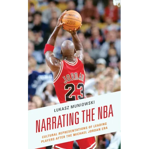 Narrating the NBA: Cultural Representations of Leading Players after the Michael Jordan Era