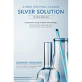 A New Fighting Chance: Silver Solution: A Quantum Leap In Silver Technology: How molecular structuring safely destroys bacteria, viruses and yeast.