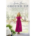 From the Ground Up: Building a Dream House---And a Beautiful Life---Through Grit and Grace