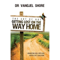 The Art of Not Getting Lost on the Way Home: Journeying well with God, despite life's questions