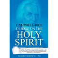 Campbell-Rice Debate on the Holy Spirit: Being the Fifth Proposition in the Great Debate on "Baptism," "Holy Spirit" And "Creeds," Held in Lexington,