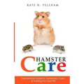 Hamster Care: The Essential Guide to Ownership, Care, & Training For Your Pet