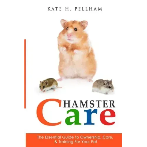 Hamster Care: The Essential Guide to Ownership, Care, & Training For Your Pet