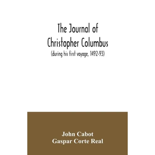The journal of Christopher Columbus (during his first voyage, 1492-93) and documents relating to the voyages of John Cabot and Gaspar Corte Real