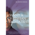 I Want a Christian Psychiatrist: Finding a Path Back to Mental and Spiritual Well-Being