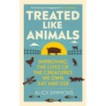 Treated Like Animals: Improving the Lives of the Creatures We Own, Eat and Use