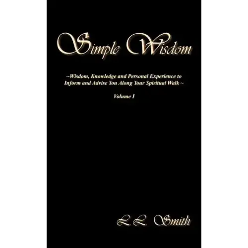 Simple Wisdom: Wisdom, Knowledge and Personal Experience to Inform and Advise You Along Your Spiritual Walk - Volume I