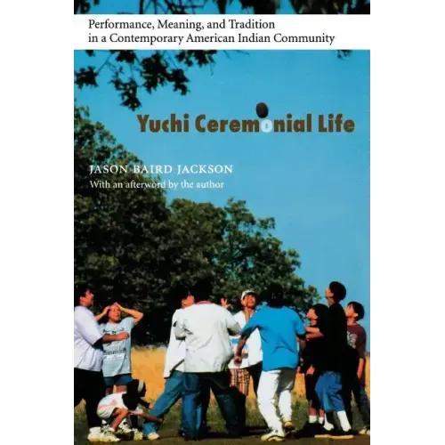 Yuchi Ceremonial Life: Performance, Meaning, and Tradition in a Contemporary American Indian Community