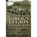 With the Boer Foreign Legion: Two Accounts of Foreigners Who Fought for the Boer Cause During the Anglo-Boer War