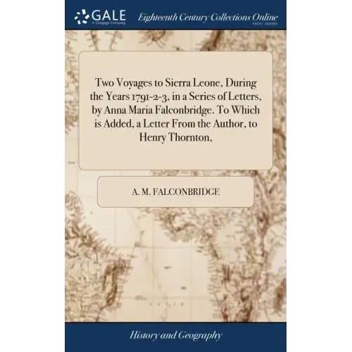 Two Voyages to Sierra Leone, During the Years 1791-2-3, in a Series of Letters, by Anna Maria Falconbridge. To Which is Added, a Letter From the Autho