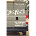Despised: Why the Modern Left Loathes the Working Class