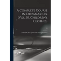 A Complete Course in Dressmaking, (Vol. 10, Children's Clothes); 10