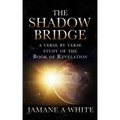 The Shadow Bridge: A verse by verse study of the Book of Revelation