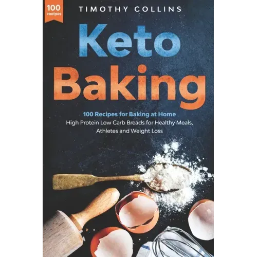 Keto Baking: 100 Recipes for Baking at Home High Protein Low Carb Breads for Healthy Meals, Athletes and Weight Loss