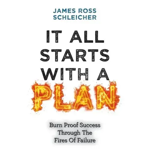 It All Starts With A Plan: Burn-Proof Success Through The Fires Of Failure