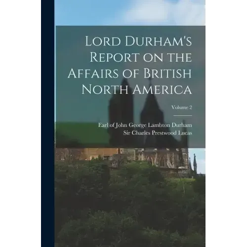 Lord Durham's Report on the Affairs of British North America; Volume 2