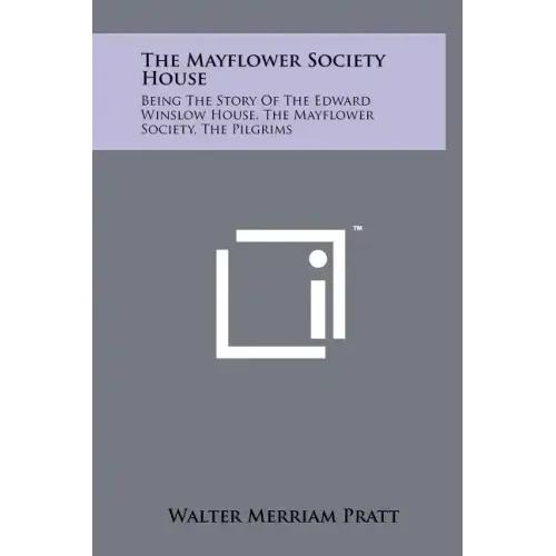 The Mayflower Society House: Being the Story of the Edward Winslow House, the Mayflower Society, the Pilgrims