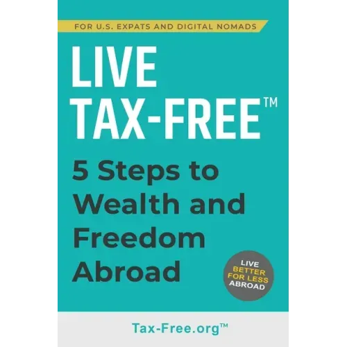 Live Tax-Free: Five-Steps to Wealth and Freedom Abroad. Join US Expats and Digital Nomads Overseas