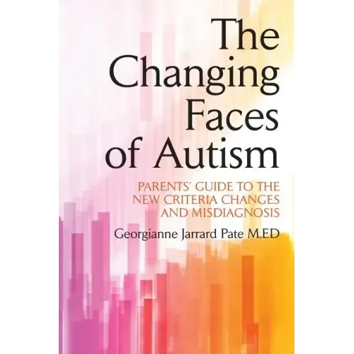 The Changing Faces of Autism: Parents' Guide To the New Criteria Changes and Misdiagnosis