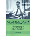 Good Night, Chet: A Biography of Chet Huntley