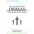 Dismas: The First Among Many: The Thief Who Stole Heaven