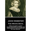 John Webster - The White Devil: "Man is most happy, when his own actions are arguments and examples of his virtue"